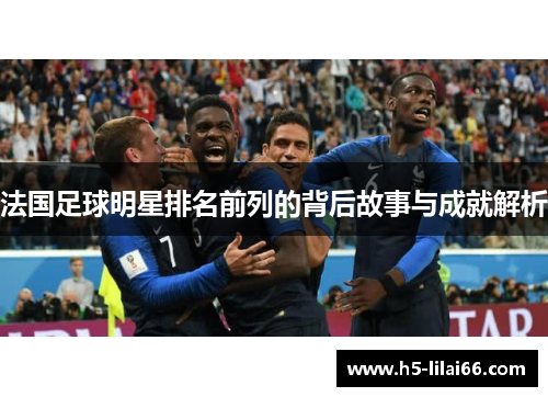 法国足球明星排名前列的背后故事与成就解析