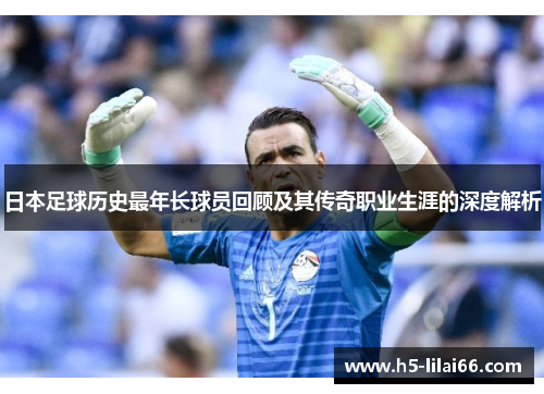 日本足球历史最年长球员回顾及其传奇职业生涯的深度解析