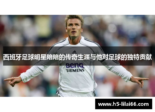 西班牙足球明星陪陪的传奇生涯与他对足球的独特贡献