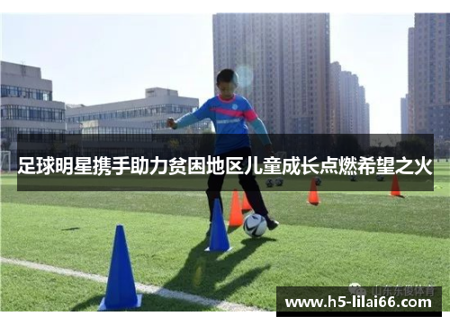 足球明星携手助力贫困地区儿童成长点燃希望之火