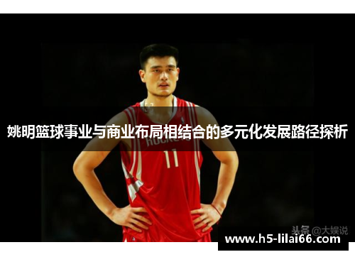 姚明篮球事业与商业布局相结合的多元化发展路径探析 姚明篮球事业与商业布局相结合的多元化发展路径探析