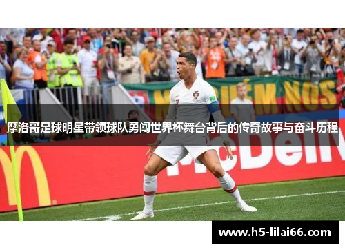 摩洛哥足球明星带领球队勇闯世界杯舞台背后的传奇故事与奋斗历程