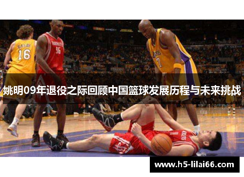 姚明09年退役之际回顾中国篮球发展历程与未来挑战