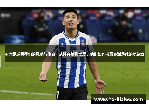 亚洲足球明星们的风采与传奇：从孙兴慜到武磊，他们如何书写亚洲足球的新篇章