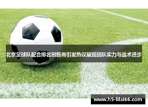 北京足球队配合排名创新高引发热议展现团队实力与战术进步