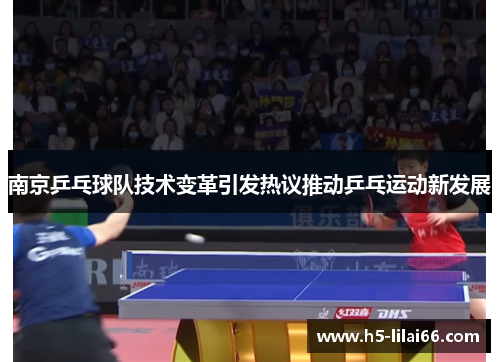 南京乒乓球队技术变革引发热议推动乒乓运动新发展 南京乒乓球队技术变革引发热议推动乒乓运动新发展