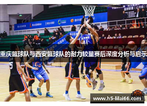 重庆篮球队与西安篮球队的耐力较量赛后深度分析与启示