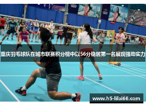 重庆羽毛球队在城市联赛积分榜中以56分稳居第一名展现强劲实力