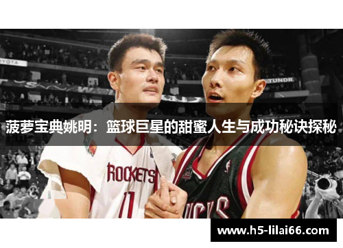 菠萝宝典姚明：篮球巨星的甜蜜人生与成功秘诀探秘