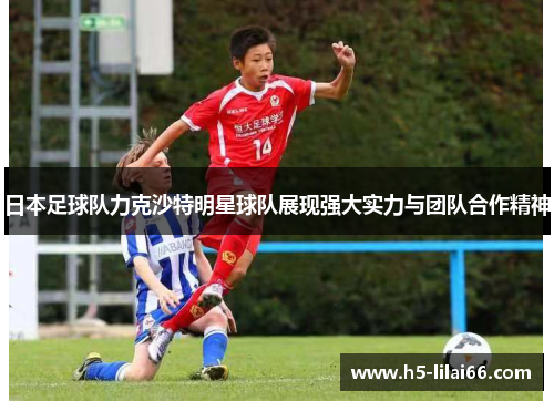 日本足球队力克沙特明星球队展现强大实力与团队合作精神