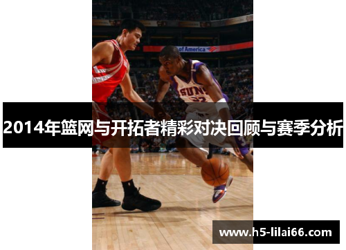 2014年篮网与开拓者精彩对决回顾与赛季分析