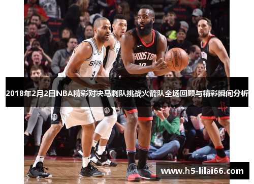 2018年2月2日NBA精彩对决马刺队挑战火箭队全场回顾与精彩瞬间分析
