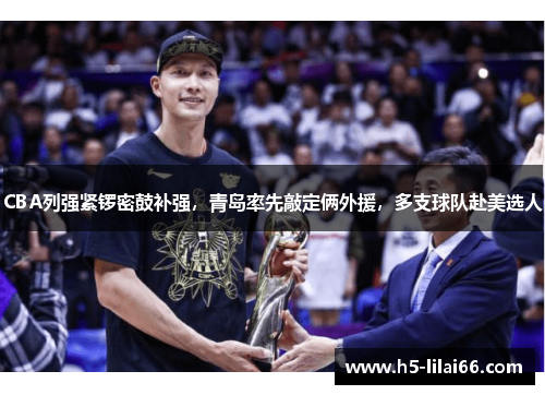 CBA列强紧锣密鼓补强，青岛率先敲定俩外援，多支球队赴美选人