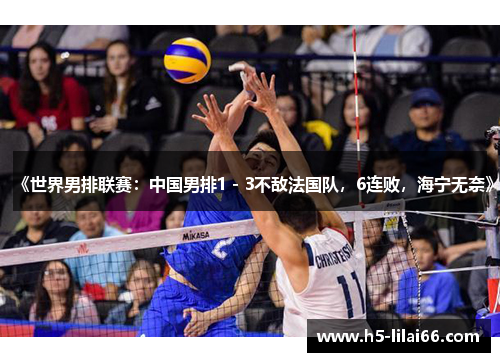 《世界男排联赛：中国男排1 - 3不敌法国队，6连败，海宁无奈》