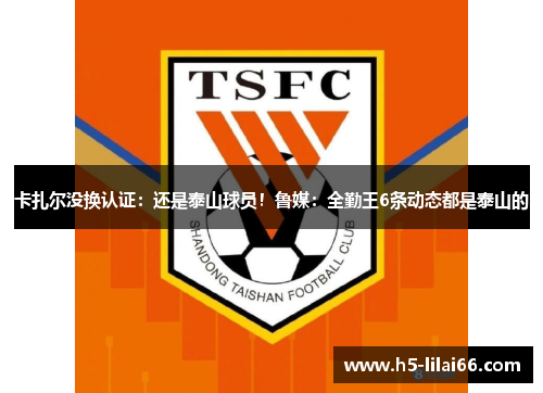 卡扎尔没换认证：还是泰山球员！鲁媒：全勤王6条动态都是泰山的