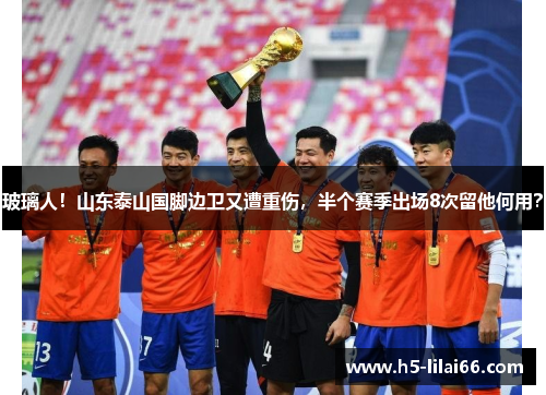 玻璃人!山东泰山国脚边卫又遭重伤,半个赛季出场8次留他何用? 玻璃人!山东泰山国脚边卫又遭重伤,半个赛季出场8次留他何用?
