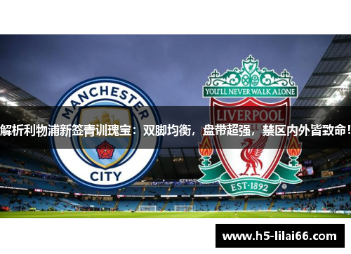 解析利物浦新签青训瑰宝：双脚均衡，盘带超强，禁区内外皆致命！