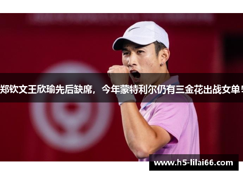 郑钦文王欣瑜先后缺席，今年蒙特利尔仍有三金花出战女单！