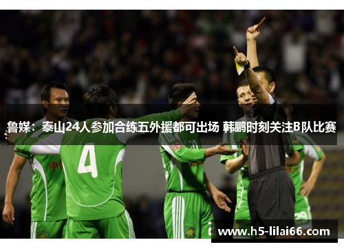 鲁媒：泰山24人参加合练五外援都可出场 韩鹏时刻关注B队比赛
